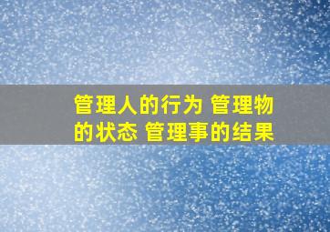 管理人的行为 管理物的状态 管理事的结果